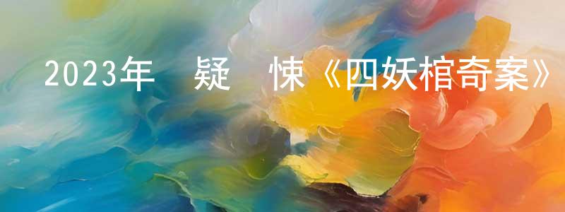 蔡呈芳發布2023年懸疑驚悚《四妖棺奇案》HD國語中字迅雷下載_深夜電影